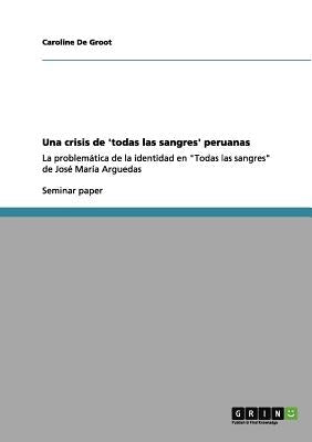 Una crisis de 'todas las sangres' peruanas: La problemática de la identidad en Todas las sangres de José María Arguedas by De Groot, Caroline