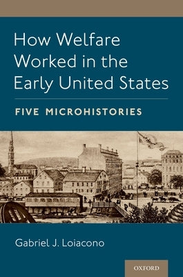 How Welfare Worked in the Early United States: Five Microhistories Paperback Oxford University Press, USA