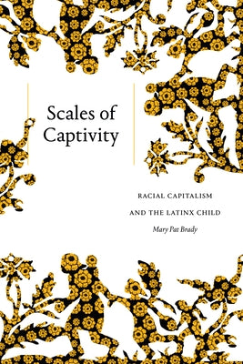 Scales of Captivity: Racial Capitalism and the Latinx Child by Brady, Mary Pat