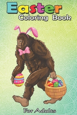 Easter Coloring Book For Adults: Bigfoot Carring Eggs Easter Bigfoot Easter Costume An Adult Easter Coloring Book For Teens & Adults - Great Gifts wit Paperback Independently Published
