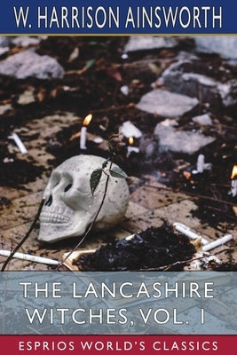 The Lancashire Witches, Vol. 1 (Esprios Classics): A Romance of Pendle Forest by Ainsworth, W. Harrison