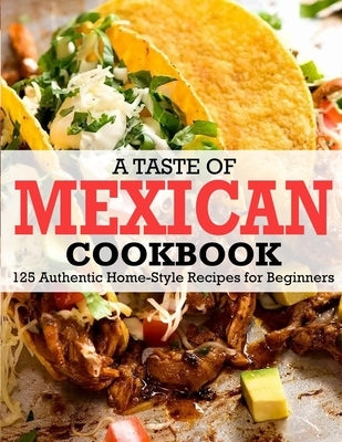 A Taste Of Mexican Cookbook: 125 Authentic Home-Style Recipes for Beginners Paperback Independently Published