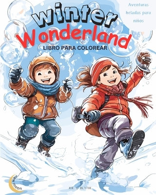 Winter Wonderland: Aventuras heladas para niños: Libro Mágico para Colorear: 50 MARAVILLOSAS Escenas únicas de alegría invernal by Blythe, Joe O.