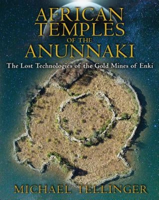 African Temples of the Anunnaki: The Lost Technologies of the Gold Mines of Enki by Tellinger, Michael