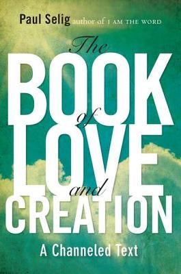 The Book of Love and Creation: A Channeled Text by Selig, Paul