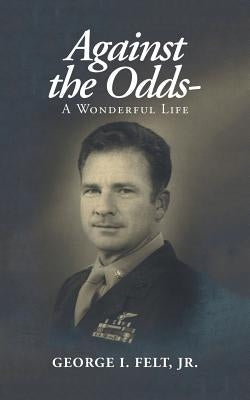 Against the Odds-: A Wonderful Life by Felt, George I., Jr.