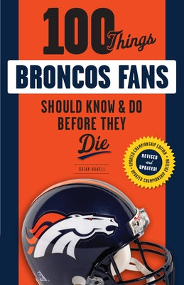 100 Things Broncos Fans Should Know & Do Before They Die by Howell, Brian