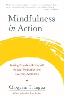 Mindfulness in Action: Making Friends with Yourself Through Meditation and Everyday Awareness by Trungpa, Chogyam