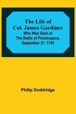 The Life of Col. James Gardiner: Who Was Slain at the Battle of Prestonpans, September 21, 1745 Paperback Alpha Edition