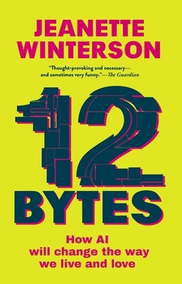 12 Bytes: How AI Will Change the Way We Live and Love by Winterson, Jeanette