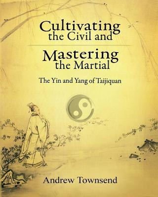Cultivating the Civil and Mastering the Martial: The Yin and Yang of Taijiquan Paperback Createspace Independent Publishing Platform