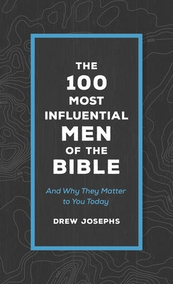 The 100 Most Influential Men of the Bible: And Why They Matter to You Today by Josephs, Drew