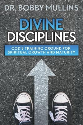 Divine Disciplines: God's Training Ground for Spiritual Growth and Maturity by Mullins, Bobby