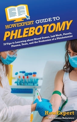 HowExpert Guide to Phlebotomy: 70 Tips to Learning about Blood Draws, Lab Work, Panels, Plasma, Tests, and the Profession of a Phlebotomist by Howexpert