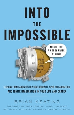 Into the Impossible: Think Like a Nobel Prize Winner: Lessons from Laureates to Stoke Curiosity, Spur Collaboration, and Ignite Imagination Paperback Lioncrest Publishing