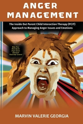 Anger Management: The Inside Out Parent Child Interaction Therapy (PCIT) Approach to Managing Anger Issues and Emotions by Georgia, Marvin Valerie