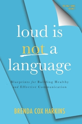 Loud is Not a Language: Blueprints for Building Healthy and Effective Communication by Harkins, Brenda Cox