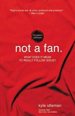 Not a Fan Student Edition: What Does It Mean to Really Follow Jesus? by Idleman, Kyle