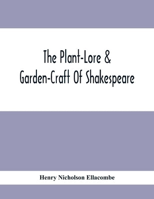 The Plant-Lore & Garden-Craft Of Shakespeare by Nicholson Ellacombe, Henry