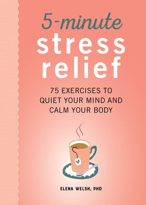 5-Minute Stress Relief: 75 Exercises to Quiet Your Mind and Calm Your Body by Welsh, Elena