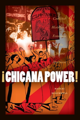 ¡Chicana Power!: Contested Histories of Feminism in the Chicano Movement by Blackwell, Maylei