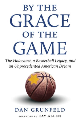 By the Grace of the Game: The Holocaust, a Basketball Legacy, and an Unprecedented American Dream by Grunfeld, Dan