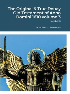 The Original & True Douay Old Testament of Anno Domini 1610 volume 3: Hardback by Von Peters, William