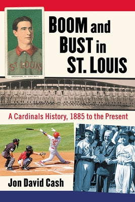 Boom and Bust in St. Louis: A Cardinals History, 1885 to the Present by Cash, Jon David