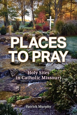 Places to Pray: Holy Sites in Catholic Missouri Paperback Reedy Press