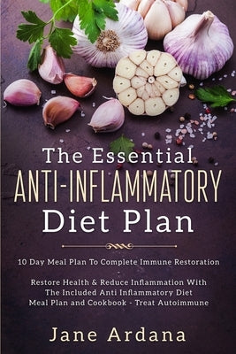 Anti Inflammatory Diet For Beginners - The Essential Anti-Inflammatory Diet Plan: 10 Day Meal Plan To Complete Immune Restoration by Ardana, Jane