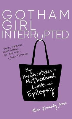 Gotham Girl Interrupted: My Misadventures in Motherhood, Love, and Epilepsy by Jones, Alisa Kennedy