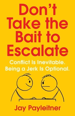 Don't Take the Bait to Escalate: Conflict Is Inevitable. Being a Jerk Is Optional. by Payleitner, Jay