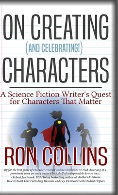 On Creating (And Celebrating!) Characters: A Science Fiction Writer's Quest for Characters That Matter by Collins, Ron