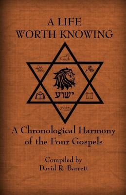 A Life Worth Knowing: A Chronological Harmony of the Four Gospels by Barrett, David R.