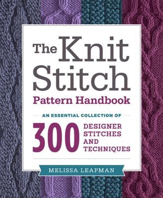 The Knit Stitch Pattern Handbook: An Essential Collection of 300 Designer Stitches and Techniques by Leapman, Melissa