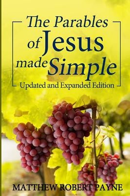 The Parables of Jesus Made Simple: Updated and Expanded Edition Paperback Matthew Robert Payne