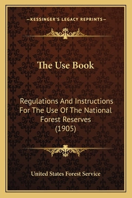 The Use Book: Regulations and Instructions for the Use of the National Forest Reserves (1905) Paperback Kessinger Publishing