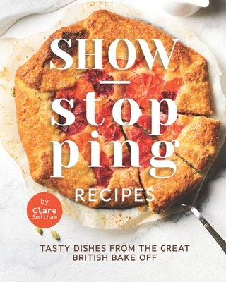 Show-Stopping Recipes: Tasty Dishes from The Great British Bake Off Paperback Independently Published