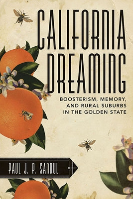 California Dreaming: Boosterism, Memory, and Rural Suburbs in the Golden State by Sandul, Paul J. P.