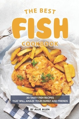 The Best Fish Cookbook: 30 Tasty Fish Recipes That Will Amaze Your Family and Friends Paperback Independently Published