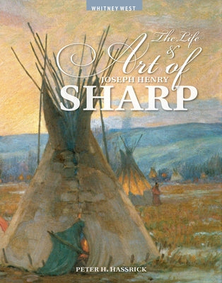 The Life and Art of Joseph Henry Sharp by Hassrick, Peter H.