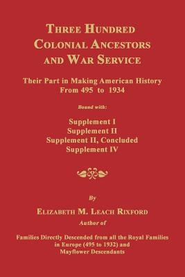 Three Hundred Colonial Ancestors and War Service: Their Part in Making American History from 495 to 1934. Bound with Supplement I, Supplement II, Supp by Rixford, Elizabeth M.