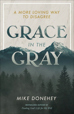 Grace in the Gray: A More Loving Way to Disagree by Donehey, Mike