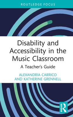 Disability and Accessibility in the Music Classroom: A Teacher's Guide by Carrico, Alexandria