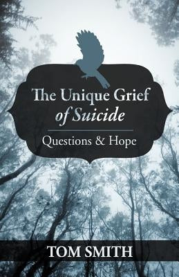 The Unique Grief of Suicide: Questions and Hope by Smith, Tom