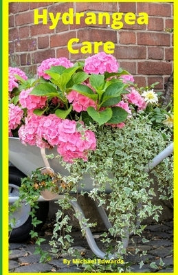 Hydrangea Care: How To Care For Hydrangeas For Beginners - Easy Home Gardening Paperback Independently Published