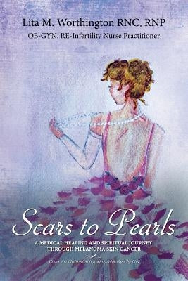 Scars to Pearls: A Medical Healing and Spiritual Journey Through the Phases of Malignant Melanoma Stage Iiia Skin Cancer with Micro-Met by Worthington, Lita M.