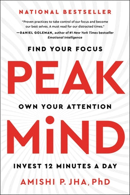 Peak Mind: Find Your Focus, Own Your Attention, Invest 12 Minutes a Day by Jha, Amishi P.