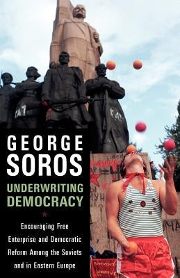 Underwriting Democracy: Encouraging Free Enterprise and Democratic Reform Among the Soviets and in Eastern Europe by Soros, George