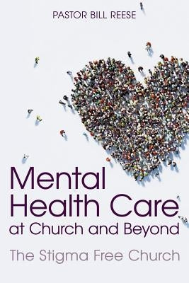 Mental Health Care at Church and Beyond: The Stigma Free Church by Reese, Pastor Dr Bill